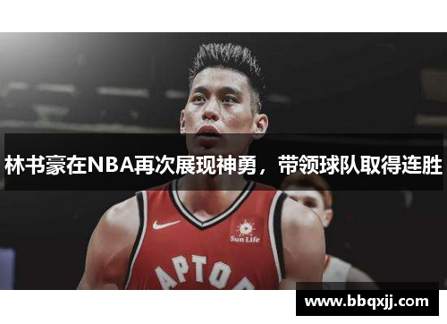 林书豪在NBA再次展现神勇，带领球队取得连胜