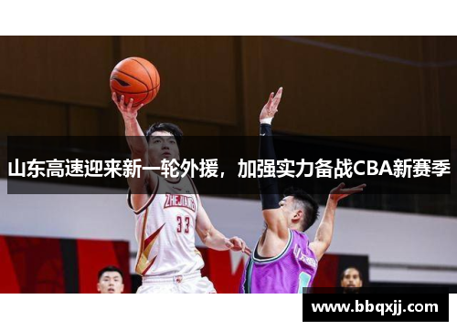 山东高速迎来新一轮外援，加强实力备战CBA新赛季